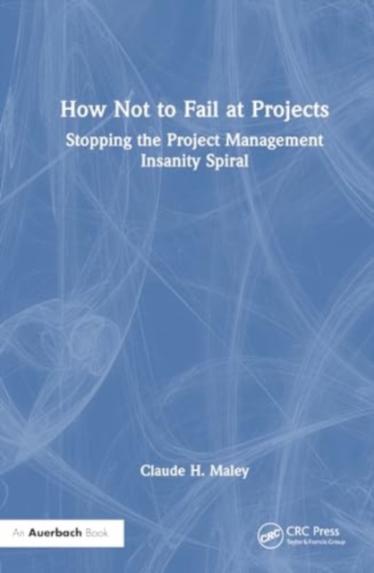 How Not to Fail at Projects : Stopping the Project Management Insanity Spiral, Hardback Book