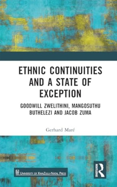 Ethnic Continuities and a State of Exception : Goodwill Zwelithini, Mangosuthu Buthelezi and Jacob Zuma, Hardback Book