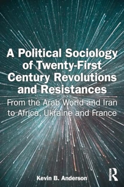 A Political Sociology of Twenty-First Century Revolutions and Resistances : From the Arab World and Iran to Africa, Ukraine and France, Paperback / softback Book