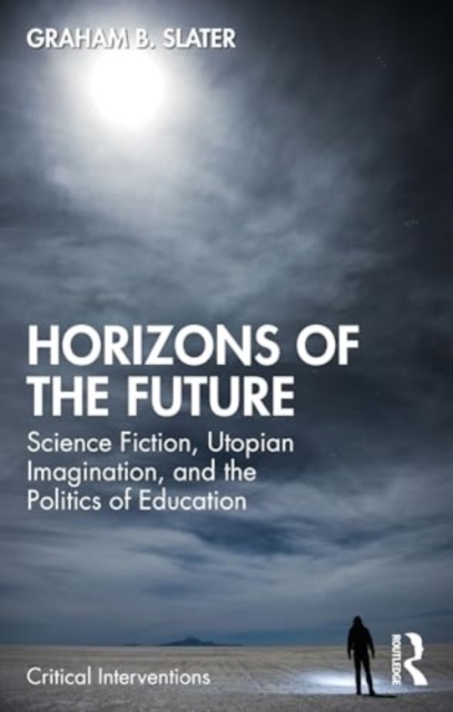 Horizons of the Future : Science Fiction, Utopian Imagination, and the Politics of Education, Paperback / softback Book
