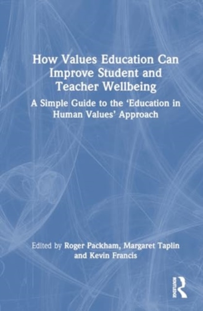 How Values Education Can Improve Student and Teacher Wellbeing : A Simple Guide to the ‘Education in Human Values’ Approach, Hardback Book