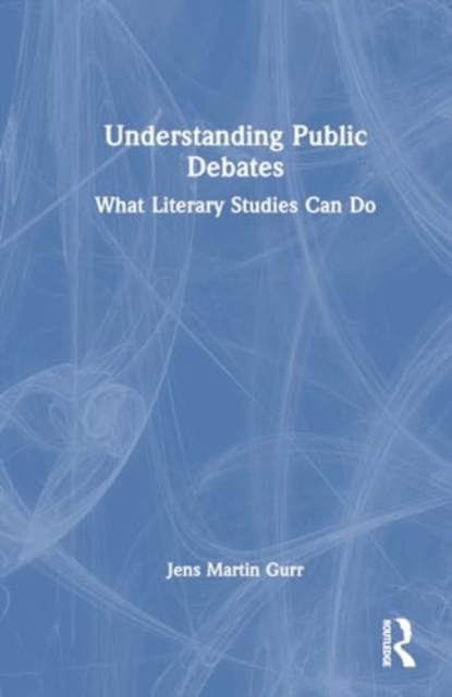 Understanding Public Debates : What Literary Studies Can Do, Hardback Book