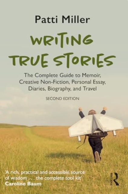 Writing True Stories : The Complete Guide to Memoir, Creative Non-Fiction, Personal Essay, Diaries, Biography, and Travel, Paperback / softback Book