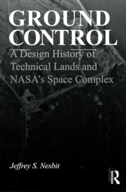 Ground Control : A Design History of Technical Lands and NASA’s Space Complex, Paperback / softback Book