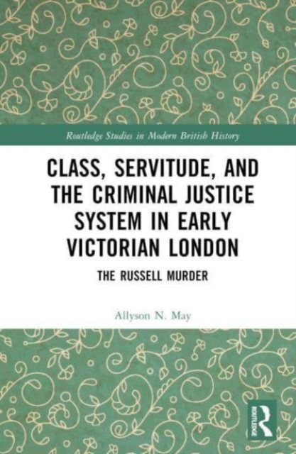 Class, Servitude, and the Criminal Justice System in Early Victorian London : The Russell Murder, Hardback Book