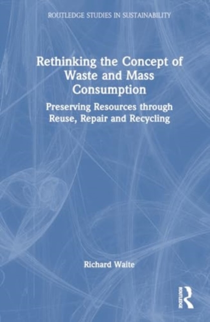 Rethinking the Concept of Waste and Mass Consumption : Preserving Resources through Reuse, Repair and Recycling, Hardback Book