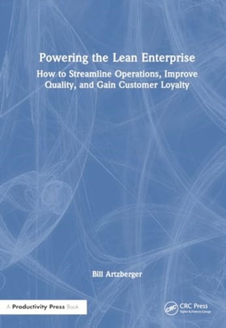 Powering the Lean Enterprise : How to Streamline Operations, Improve Quality, and Gain Customer Loyalty, Paperback / softback Book