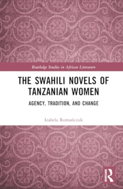 The Swahili Novels of Tanzanian Women : Agency, Tradition, and Change, Hardback Book
