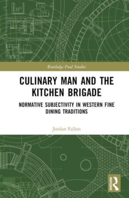 Culinary Man and the Kitchen Brigade : Normative Subjectivity in Western Fine Dining Traditions, Hardback Book
