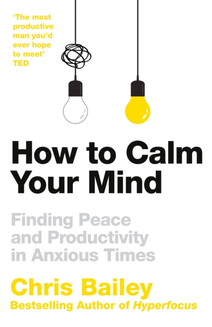 How to Calm Your Mind : Finding Peace and Productivity in Anxious Times, Hardback Book