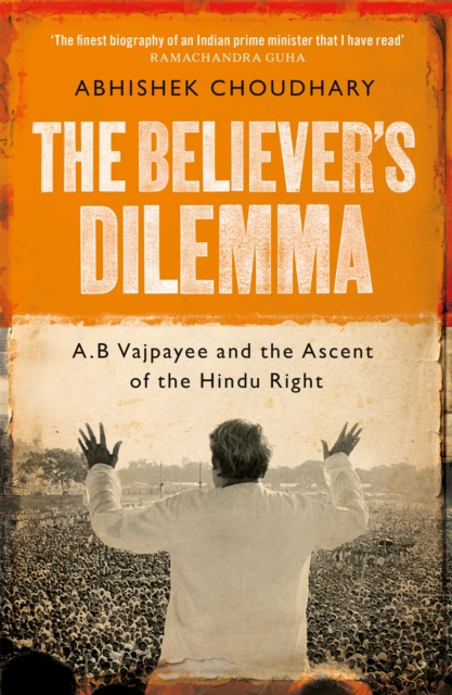 The Believer's Dilemma : A.B. Vajpayee and the Ascent of the Hindu Right, Hardback Book