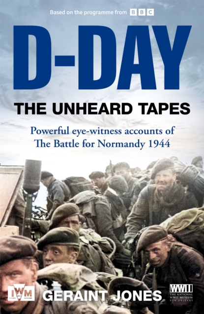 D-Day: The Unheard Tapes : Powerful Eye-witness Accounts of The Battle for Normandy 1944, EPUB eBook