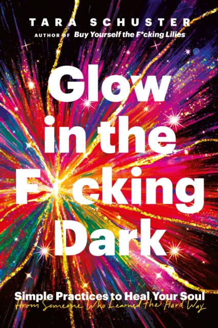 Glow in the F*cking Dark : Simple practices to heal your soul, from someone who learned the hard way, EPUB eBook