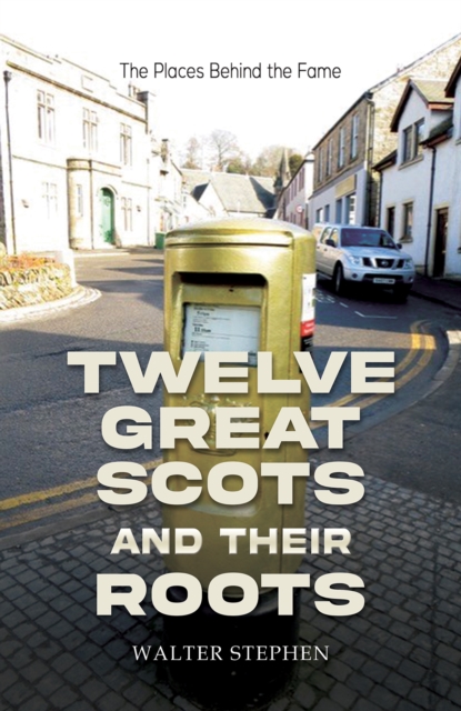 Twelve Great Scots and Their Roots : The Places Behind the Fame, Paperback / softback Book