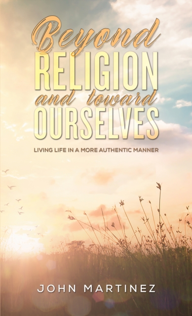 Beyond Religion and toward Ourselves : Living Life in a More Authentic Manner, EPUB eBook