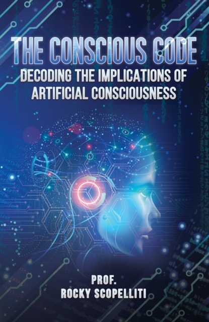 The Conscious Code : Decoding the Implications of Artificial Consciousness, Paperback / softback Book