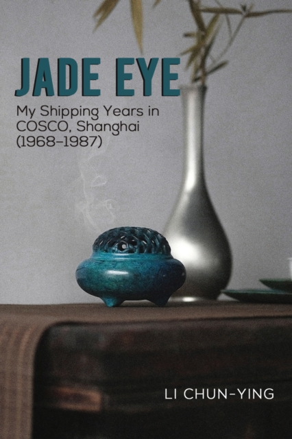 Jade Eye : My Shipping Years in COSCO, Shanghai (1968–1987), Paperback / softback Book