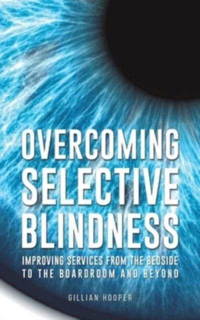 Overcoming Selective Blindness : Improving Services from the Bedside to the Boardroom and Beyond, Paperback / softback Book