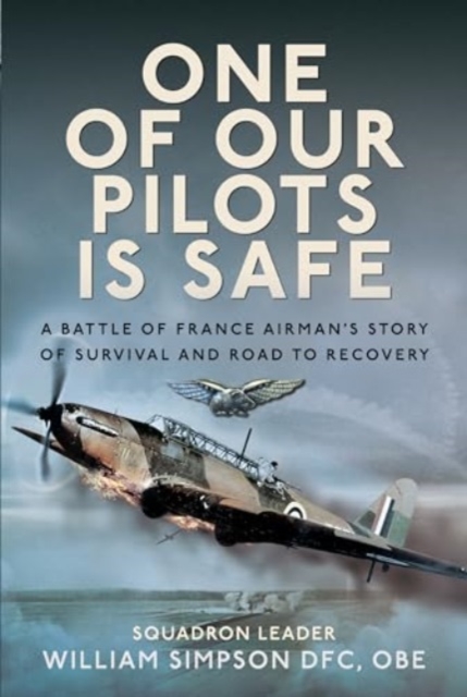 One of Our Pilots is Safe : A Battle of France Airman’s Story of Survival and Road to Recovery, Hardback Book