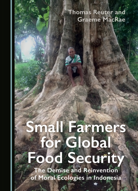 Small Farmers for Global Food Security : The Demise and Reinvention of Moral Ecologies in Indonesia, PDF eBook