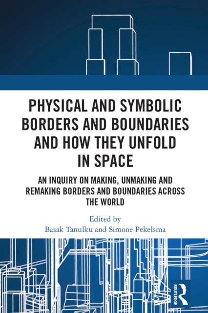 Physical and Symbolic Borders and Boundaries and How They Unfold in Space : An Inquiry on Making, Unmaking and Remaking Borders and Boundaries Across the World, PDF eBook