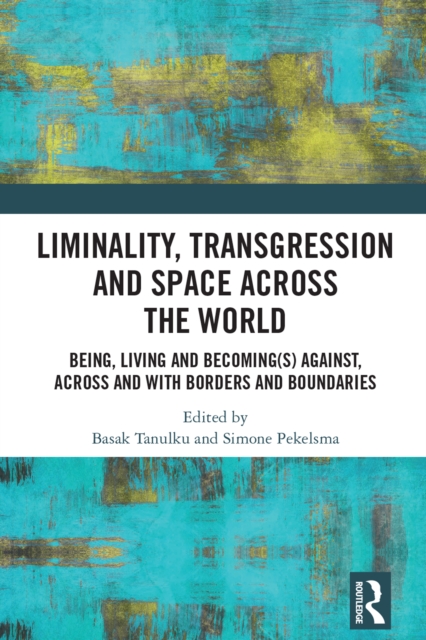 Liminality, Transgression and Space Across the World : Being, Living and Becoming(s) Against, Across and with Borders and Boundaries, PDF eBook