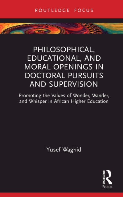 Philosophical, Educational, and Moral Openings in Doctoral Pursuits and Supervision : Promoting the Values of Wonder, Wander, and Whisper in African Higher Education, EPUB eBook