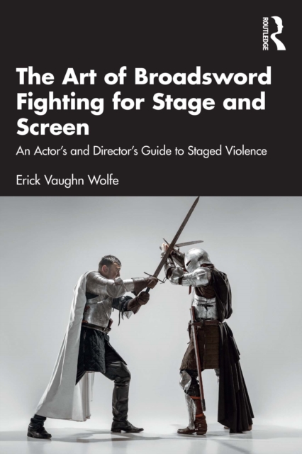 The Art of Broadsword Fighting for Stage and Screen : An Actor's and Director's Guide to Staged Violence, EPUB eBook