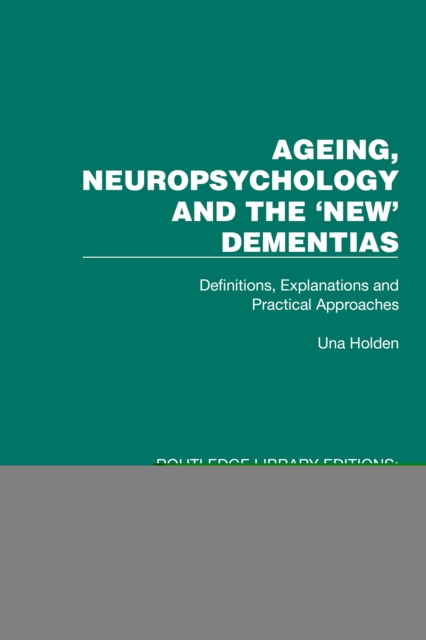 Ageing, Neuropsychology and the 'New' Dementias : Definitions, Explanations and Practical Approaches, PDF eBook