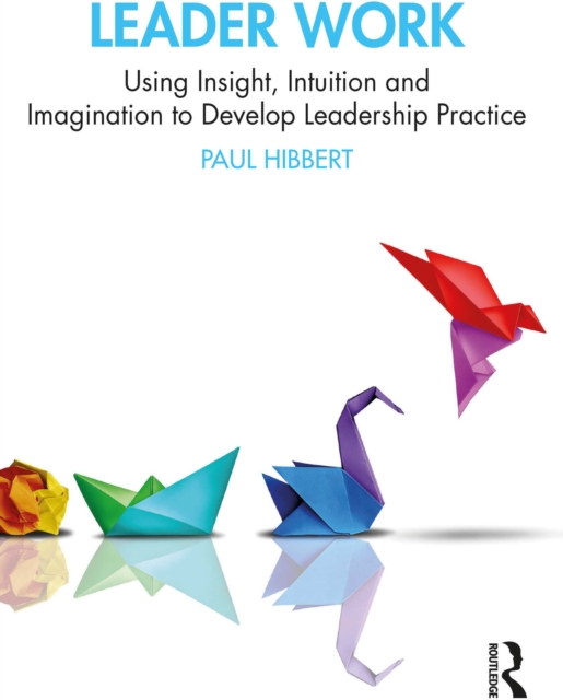 Leader Work : Using Insight, Intuition and Imagination to Develop Leadership Practice, PDF eBook