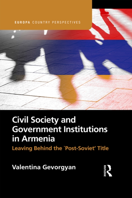 Civil Society and Government Institutions in Armenia : Leaving Behind the `Post-Soviet' Title, EPUB eBook