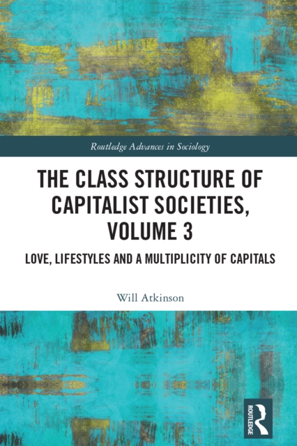 The Class Structure of Capitalist Societies, Volume 3 : Love, Lifestyles and a Multiplicity of Capitals, PDF eBook