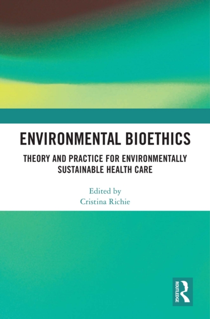 Environmental Bioethics : Theory and Practice for Environmentally Sustainable Health Care, EPUB eBook