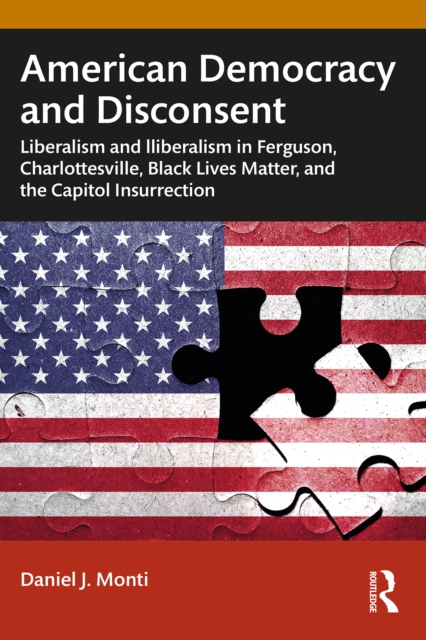 American Democracy and Disconsent : Liberalism and Illiberalism in Ferguson, Charlottesville, Black Lives Matter, and the Capitol Insurrection, PDF eBook