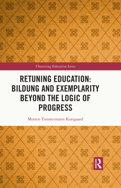 Retuning Education: Bildung and Exemplarity Beyond the Logic of Progress, PDF eBook