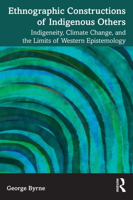 Ethnographic Constructions of Indigenous Others : Indigeneity, Climate Change, and the Limits of Western Epistemology, PDF eBook