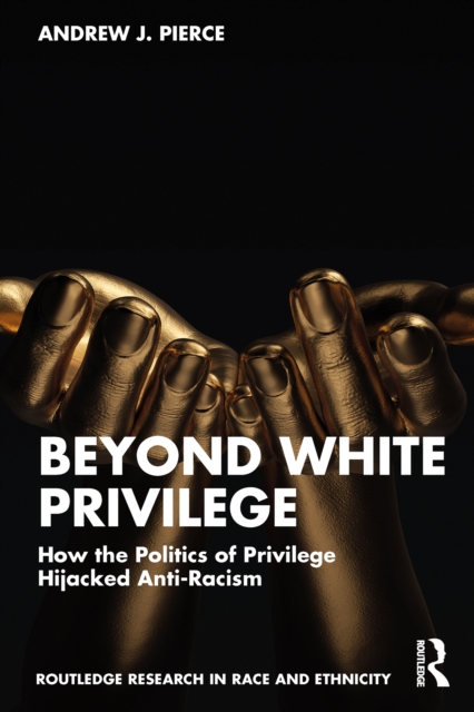 Beyond White Privilege : How the Politics of Privilege Hijacked Anti-Racism, PDF eBook