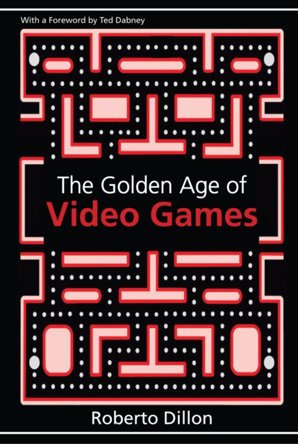 The Golden Age of Video Games : The Birth of a Multibillion Dollar Industry, EPUB eBook