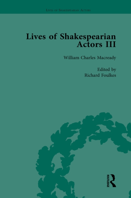 Lives of Shakespearian Actors, Part III, Volume 3 : Charles Kean, Samuel Phelps and William Charles Macready by their Contemporaries, PDF eBook