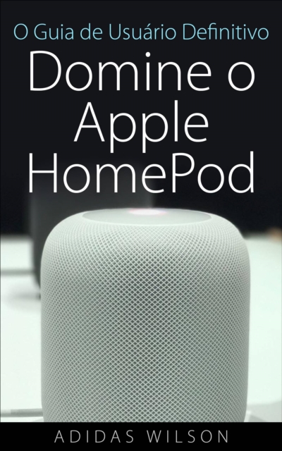 O Guia de Usuario Definitivo: Domine o Apple HomePod, EPUB eBook