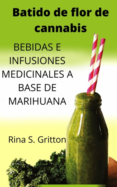 Batido de flor de cannabis : BEBIDAS E INFUSIONES MEDICINALES A BASE DE MARIHUANA, EPUB eBook