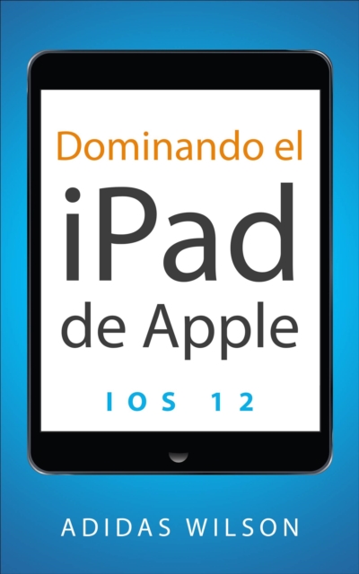 Dominando el iPad de Apple: iOS 12, EPUB eBook