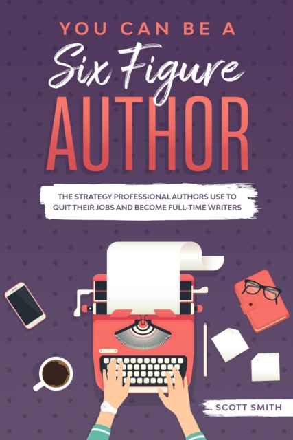 You Can Be a Six Figure Author : The Strategy Professional Authors Use To Quit Their Jobs and Become Full-Time Writers, EPUB eBook