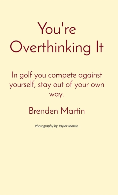 You're Overthinking It : In golf you compete against yourself, stay out of your own way., EPUB eBook