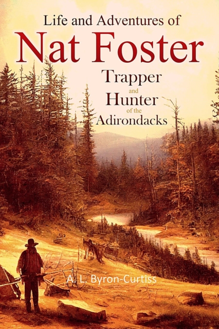 The Life and Adventures of Nat Foster : Trapper and Hunter of the Adirondacks, EPUB eBook