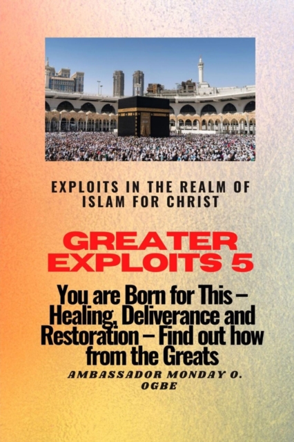 Greater Exploits 5 - Exploits in the Realm of Islam for Christ : You are Born for This - Healing, Deliverance and Restoration - Find out how from the Greats, EPUB eBook