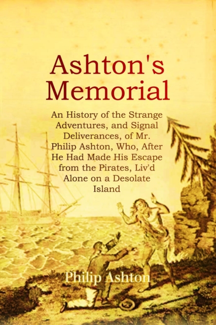 ASHTON'S MEMORIAL : An History of the Strange Adventures, and Signal Deliverances, of Mr. Philip Ashton, Who, After He Had Made His Escape from the Pirates, Liv'd Alone on a Desolate Island for About, EPUB eBook