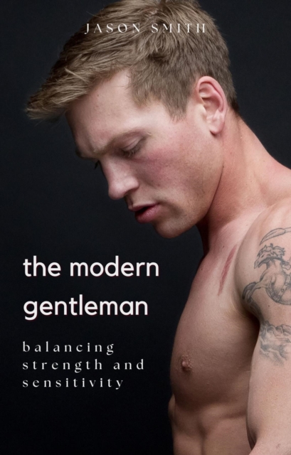 The Modern Gentleman : Balancing Strength and Sensitivity, EPUB eBook