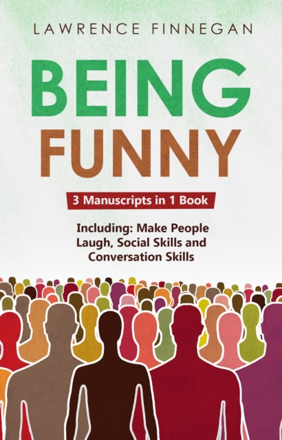 Being Funny : 3-in-1 Guide to Master Your Sense of Humor, Conversational Jokes, Comedy Writing & Make People Laugh, EPUB eBook