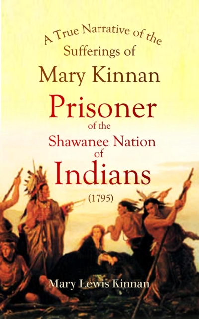 A True Narrative of the Sufferings of Mary Kinnan : Who Was Taken Prisoner by the Shawanee Nation of Indians (1795), EPUB eBook